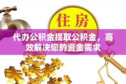 马边代办公积金提取公积金，高效解决您的资金需求