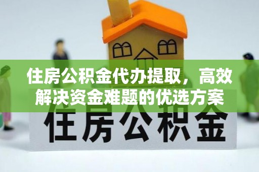 马边住房公积金代办提取，高效解决资金难题的优选方案