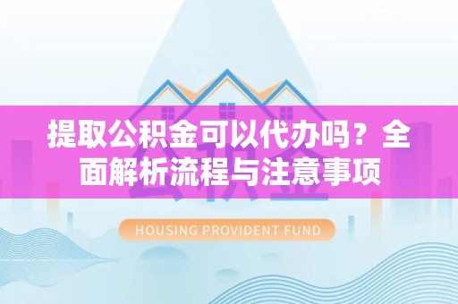 马边提取公积金可以代办吗？全面解析流程与注意事项