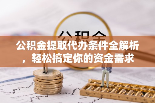 马边公积金提取代办条件全解析，轻松搞定你的资金需求