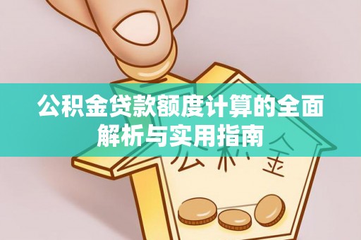 马边公积金贷款额度计算的全面解析与实用指南