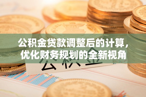 马边公积金贷款调整后的计算，优化财务规划的全新视角