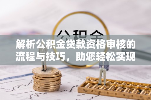 马边解析公积金贷款资格审核的流程与技巧，助您轻松实现购房梦