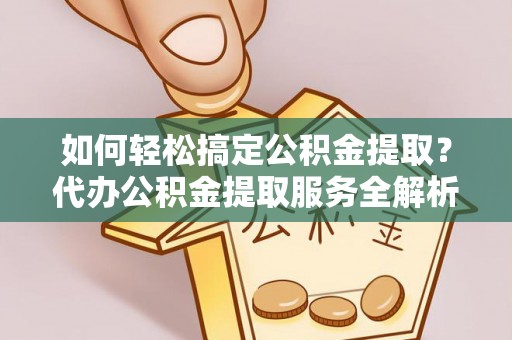 马边如何轻松搞定公积金提取？代办公积金提取服务全解析