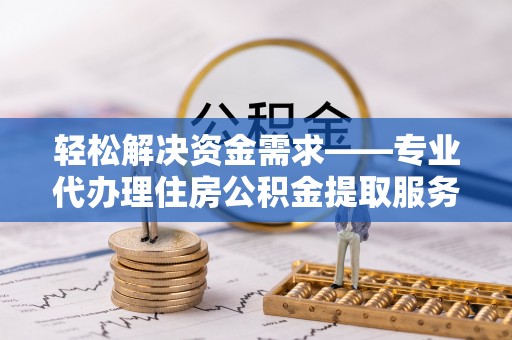 马边轻松解决资金需求——专业代办理住房公积金提取服务
