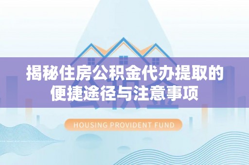 马边揭秘住房公积金代办提取的便捷途径与注意事项