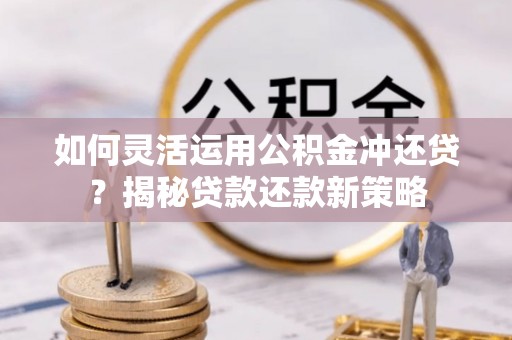 马边如何灵活运用公积金冲还贷？揭秘贷款还款新策略