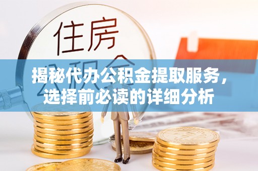 马边揭秘代办公积金提取服务，选择前必读的详细分析