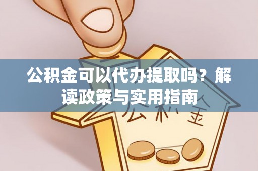 马边公积金可以代办提取吗？解读政策与实用指南