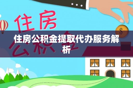 马边住房公积金提取代办服务解析