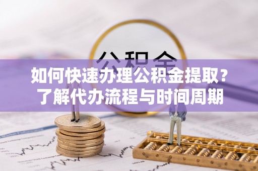 马边如何快速办理公积金提取？了解代办流程与时间周期