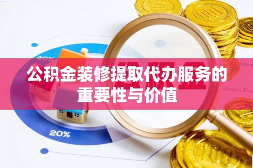 马边公积金装修提取代办服务的重要性与价值