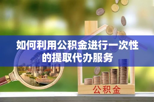 马边如何利用公积金进行一次性的提取代办服务