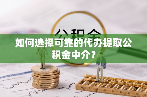 马边如何选择可靠的代办提取公积金中介？