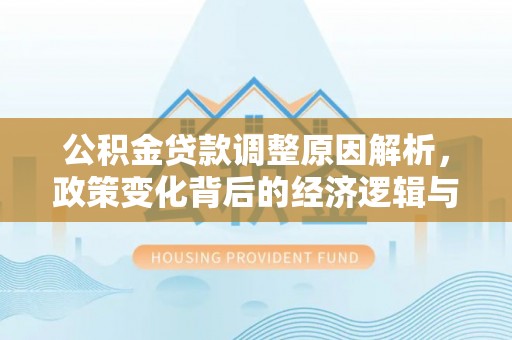 马边公积金贷款调整原因解析，政策变化背后的经济逻辑与民生考量
